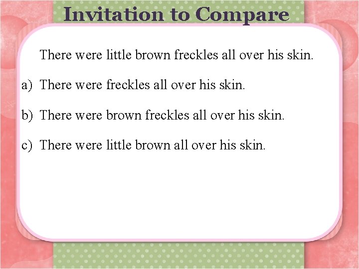 Invitation to Compare There were little brown freckles all over his skin. a) There