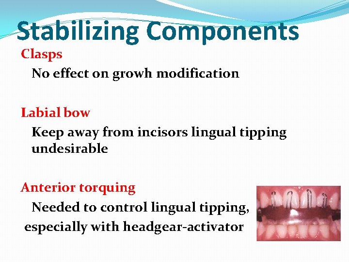 Stabilizing Components Clasps No effect on growh modification Labial bow Keep away from incisors
