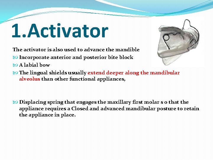1. Activator The activator is also used to advance the mandible Incorporate anterior and