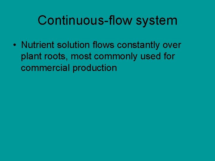 Continuous-flow system • Nutrient solution flows constantly over plant roots, most commonly used for