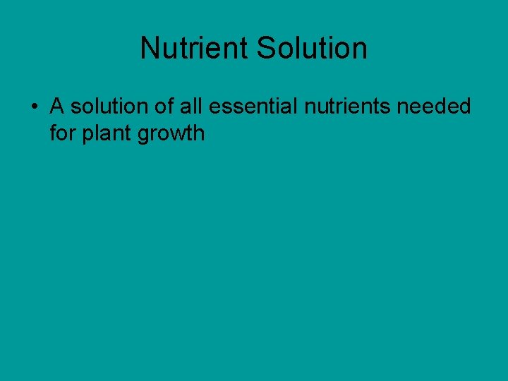 Nutrient Solution • A solution of all essential nutrients needed for plant growth 