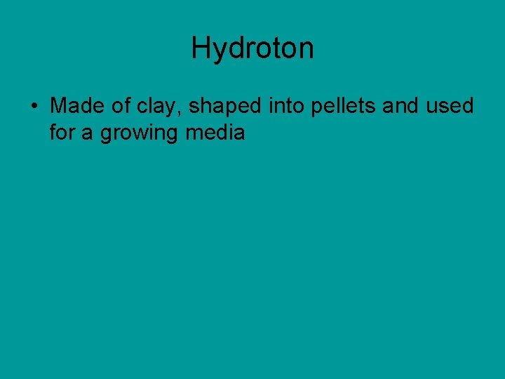 Hydroton • Made of clay, shaped into pellets and used for a growing media