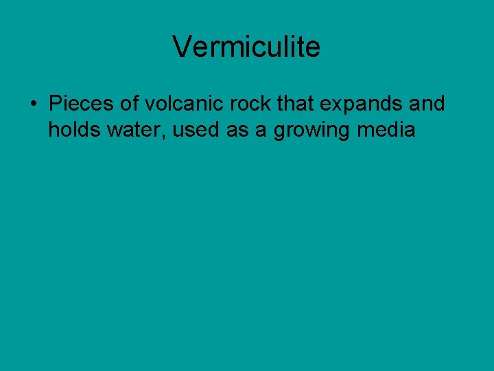 Vermiculite • Pieces of volcanic rock that expands and holds water, used as a