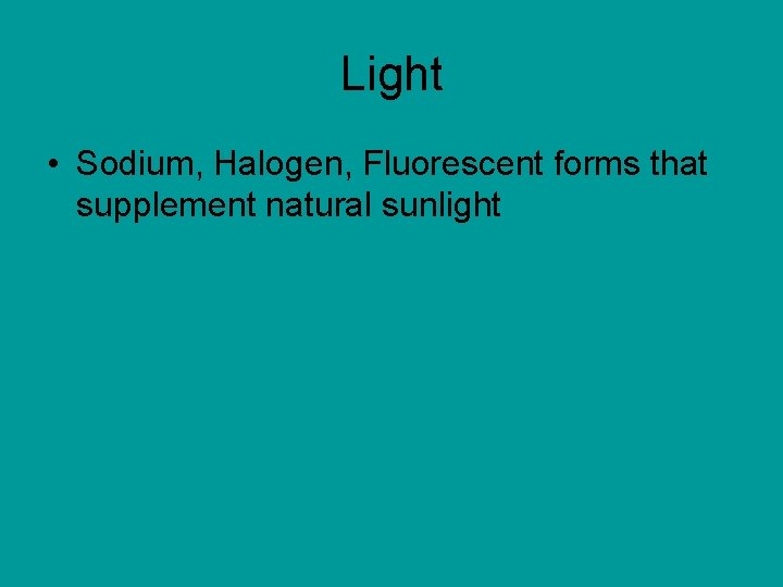 Light • Sodium, Halogen, Fluorescent forms that supplement natural sunlight 
