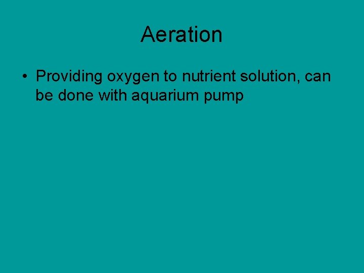 Aeration • Providing oxygen to nutrient solution, can be done with aquarium pump 