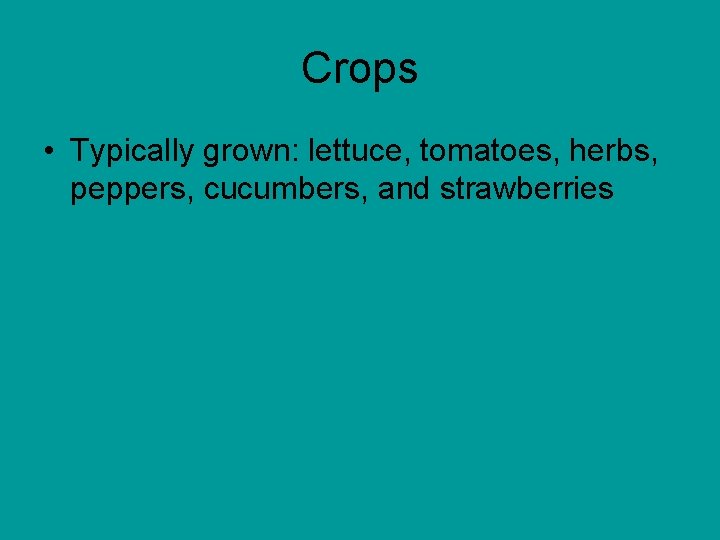 Crops • Typically grown: lettuce, tomatoes, herbs, peppers, cucumbers, and strawberries 