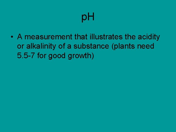 p. H • A measurement that illustrates the acidity or alkalinity of a substance