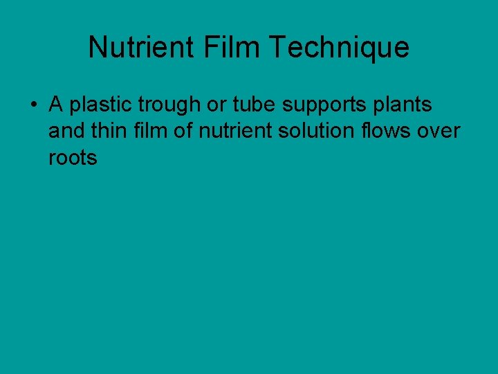 Nutrient Film Technique • A plastic trough or tube supports plants and thin film