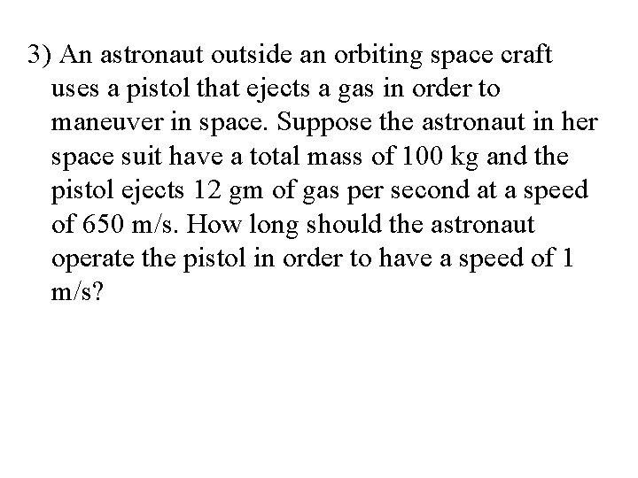 3) An astronaut outside an orbiting space craft uses a pistol that ejects a