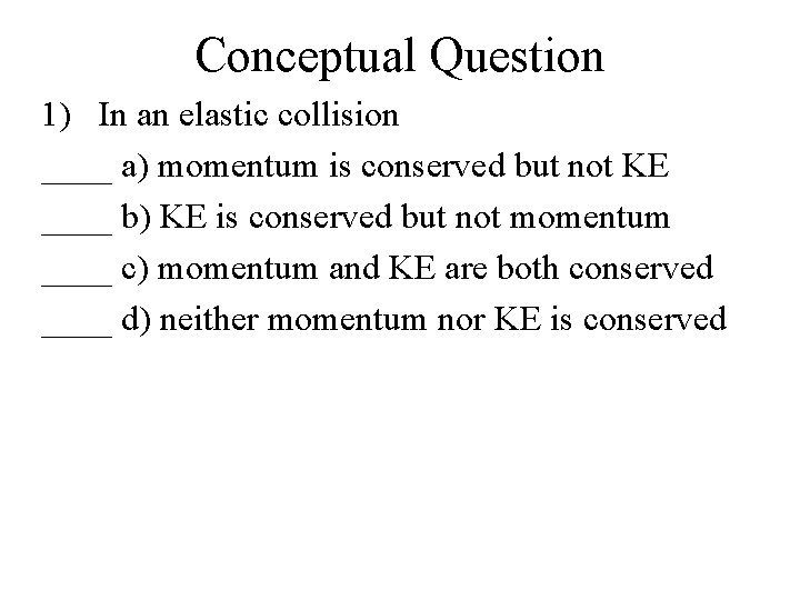 Conceptual Question 1) In an elastic collision ____ a) momentum is conserved but not