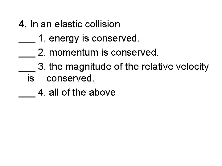 4. In an elastic collision ___ 1. energy is conserved. ___ 2. momentum is
