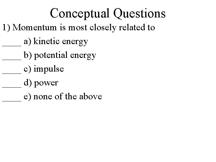 Conceptual Questions 1) Momentum is most closely related to ____ a) kinetic energy ____