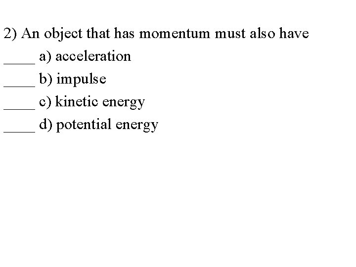 2) An object that has momentum must also have ____ a) acceleration ____ b)