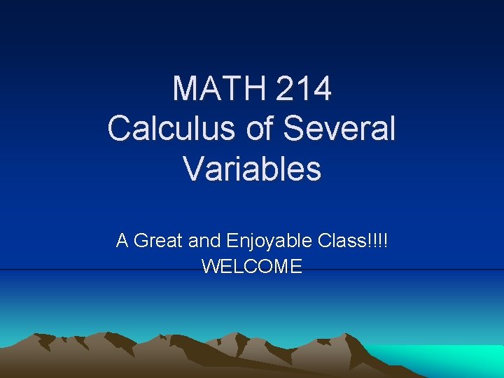 MATH 214 Calculus of Several Variables A Great and Enjoyable Class!!!! WELCOME 