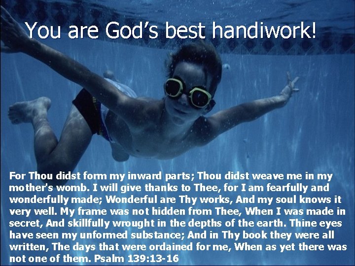 You are God’s best handiwork! For Thou didst form my inward parts; Thou didst