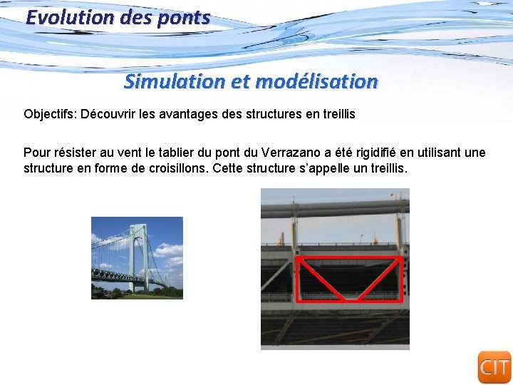 Evolution des ponts Simulation et modélisation Objectifs: Découvrir les avantages des structures en treillis Evolution des ponts Simulation et modélisation Objectifs: Découvrir les avantages des structures en treillis