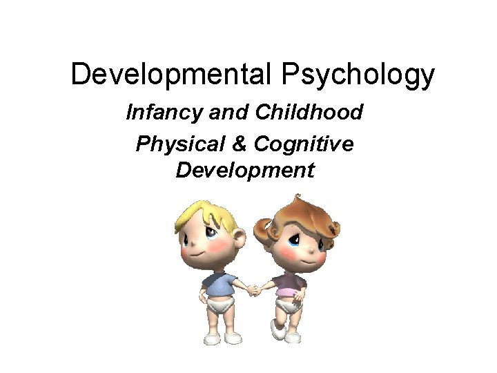 Developmental Psychology Infancy and Childhood Physical & Cognitive Development 