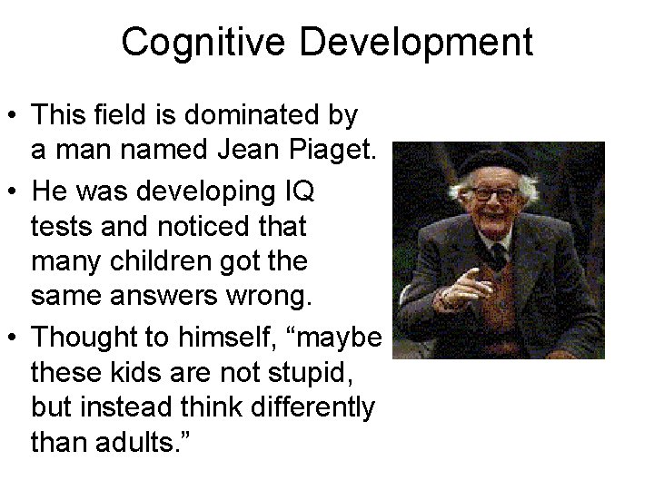 Cognitive Development • This field is dominated by a man named Jean Piaget. •