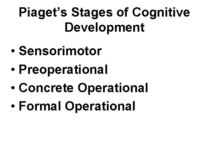 Piaget’s Stages of Cognitive Development • Sensorimotor • Preoperational • Concrete Operational • Formal