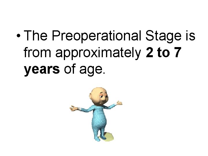 Preoperational Stage • The Preoperational Stage is from approximately 2 to 7 years of