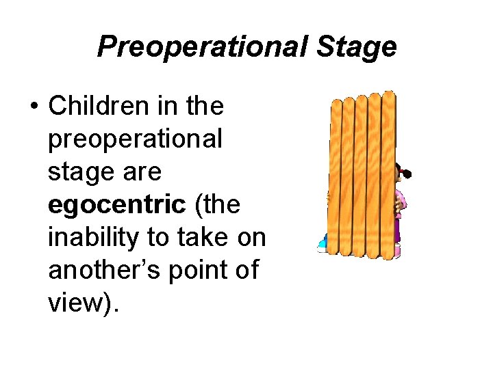 Preoperational Stage • Children in the preoperational stage are egocentric (the inability to take