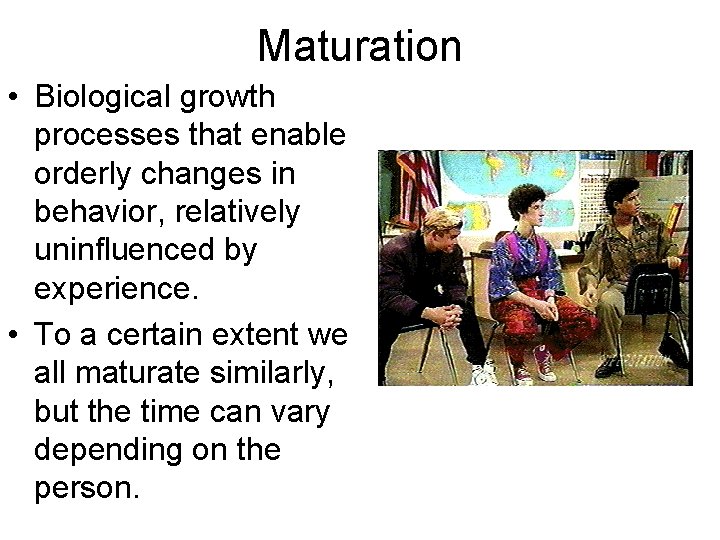 Maturation • Biological growth processes that enable orderly changes in behavior, relatively uninfluenced by
