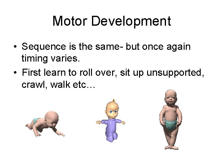 Motor Development • Sequence is the same- but once again timing varies. • First