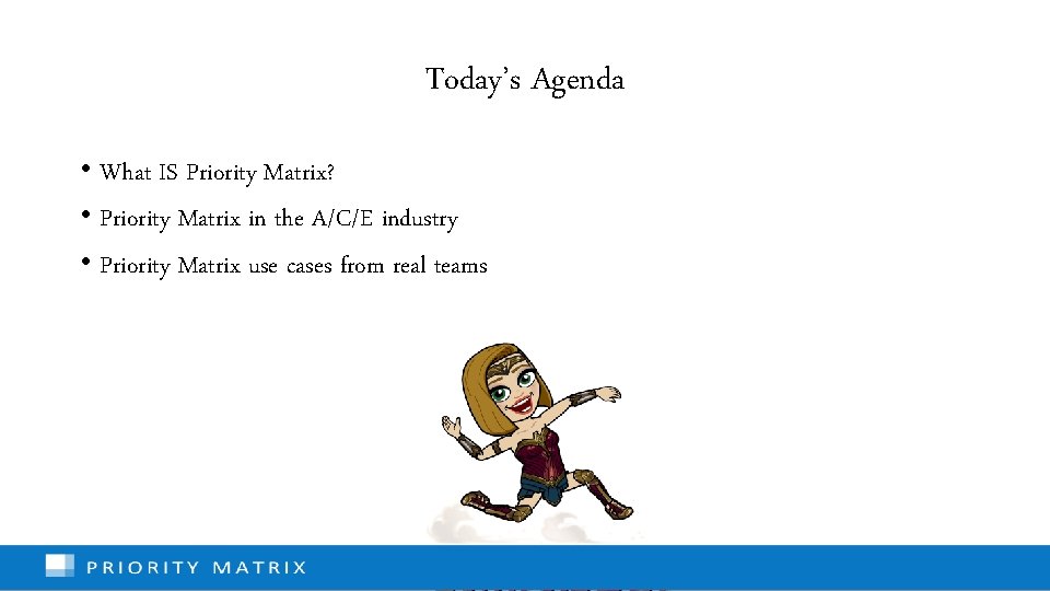 Today’s Agenda • What IS Priority Matrix? • Priority Matrix in the A/C/E industry