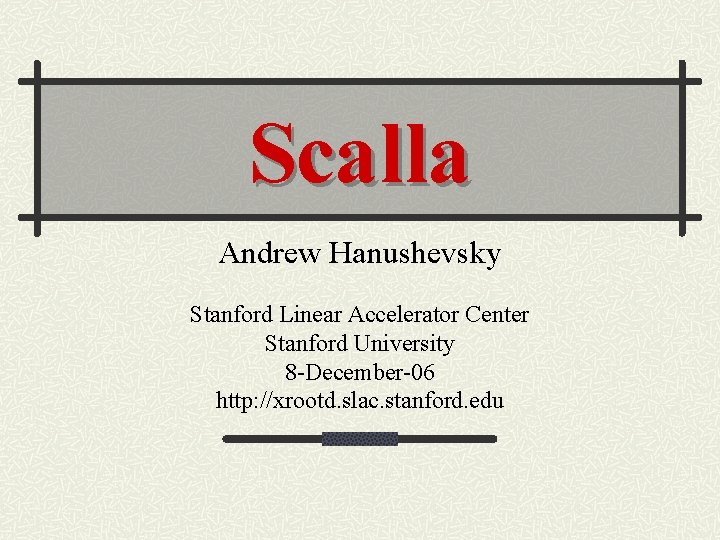 Scalla Andrew Hanushevsky Stanford Linear Accelerator Center Stanford University 8 -December-06 http: //xrootd. slac.