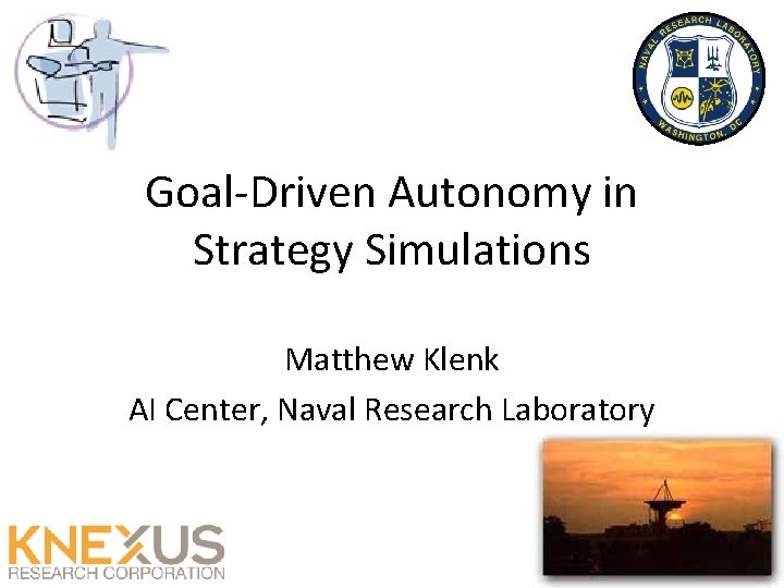 Goal-Driven Autonomy in Strategy Simulations Matthew Klenk AI Center, Naval Research Laboratory 