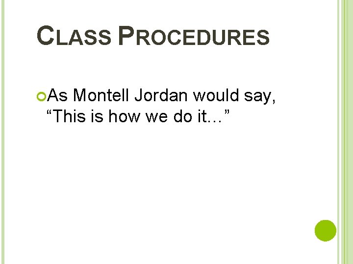 CLASS PROCEDURES As Montell Jordan would say, “This is how we do it…” 