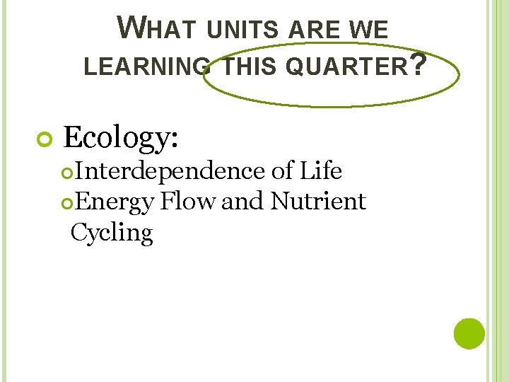 WHAT UNITS ARE WE LEARNING THIS QUARTER? Ecology: Interdependence of Life Energy Flow and