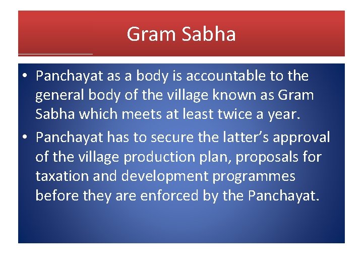 Gram Sabha • Panchayat as a body is accountable to the general body of Gram Sabha • Panchayat as a body is accountable to the general body of