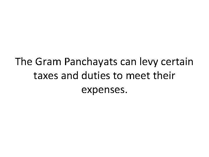 The Gram Panchayats can levy certain taxes and duties to meet their expenses. 