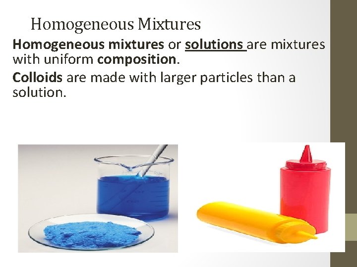Homogeneous Mixtures Homogeneous mixtures or solutions are mixtures with uniform composition. Colloids are made