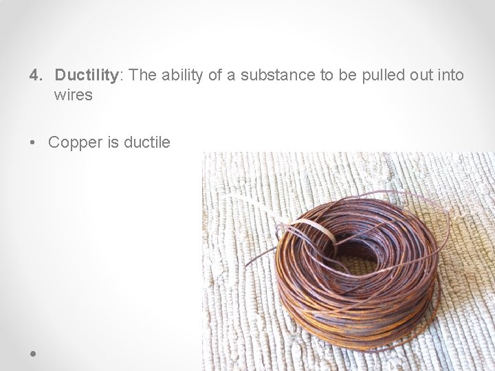 4. Ductility: The ability of a substance to be pulled out into wires •