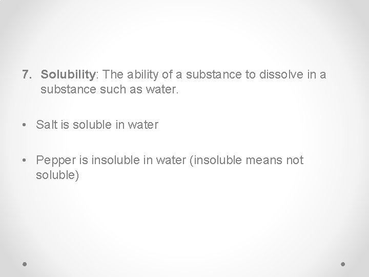 7. Solubility: The ability of a substance to dissolve in a substance such as