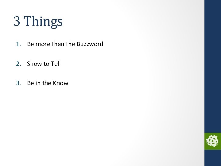 3 Things 1. Be more than the Buzzword 2. Show to Tell 3. Be