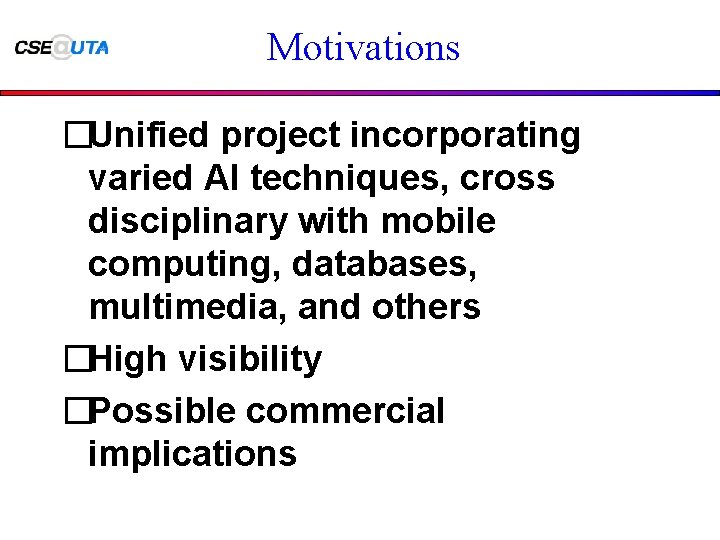 Motivations �Unified project incorporating varied AI techniques, cross disciplinary with mobile computing, databases, multimedia,