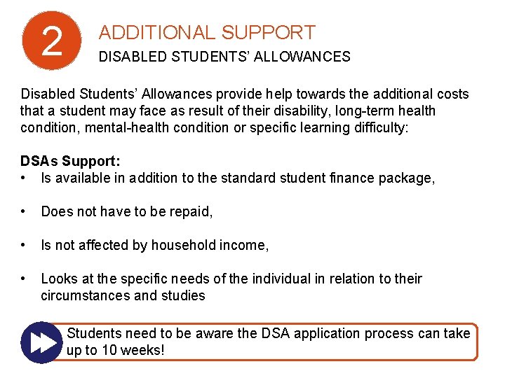 2 ADDITIONAL SUPPORT DISABLED STUDENTS’ ALLOWANCES Disabled Students’ Allowances provide help towards the additional