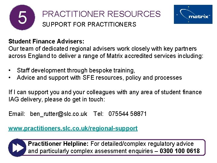 5 PRACTITIONER RESOURCES SUPPORT FOR PRACTITIONERS Student Finance Advisers: Our team of dedicated regional