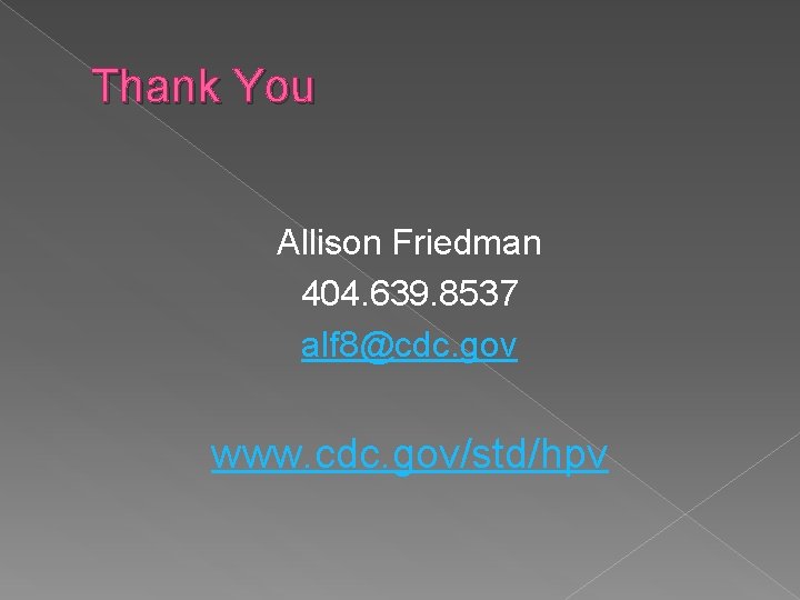 Thank You Allison Friedman 404. 639. 8537 alf 8@cdc. gov www. cdc. gov/std/hpv 