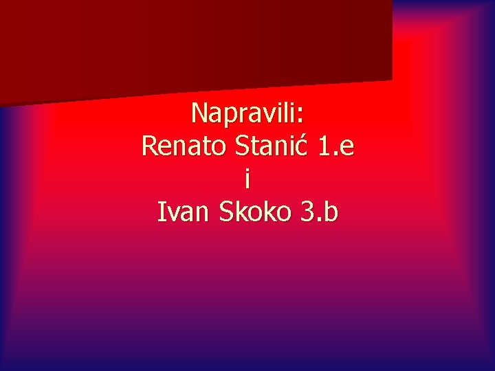 Napravili: Renato Stanić 1. e i Ivan Skoko 3. b 