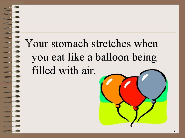 Your stomach stretches when you eat like a balloon being filled with air. 15