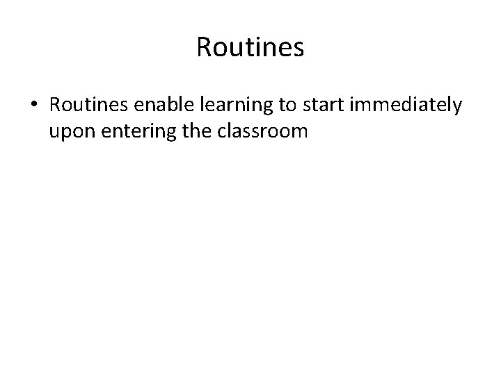 Routines • Routines enable learning to start immediately upon entering the classroom 