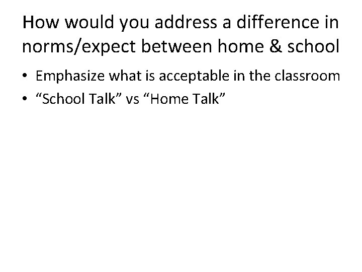 How would you address a difference in norms/expect between home & school • Emphasize