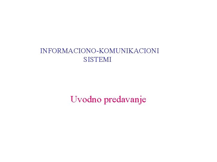 INFORMACIONO-KOMUNIKACIONI SISTEMI Uvodno predavanje 