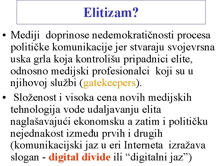 Elitizam? • Mediji doprinose nedemokratičnosti procesa političke komunikacije jer stvaraju svojevrsna uska grla koja