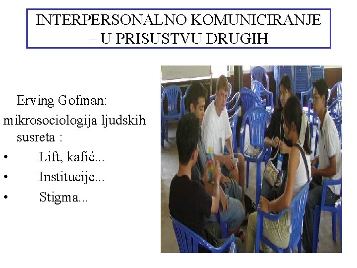 INTERPERSONALNO KOMUNICIRANJE – U PRISUSTVU DRUGIH Erving Gofman: mikrosociologija ljudskih susreta : • Lift,