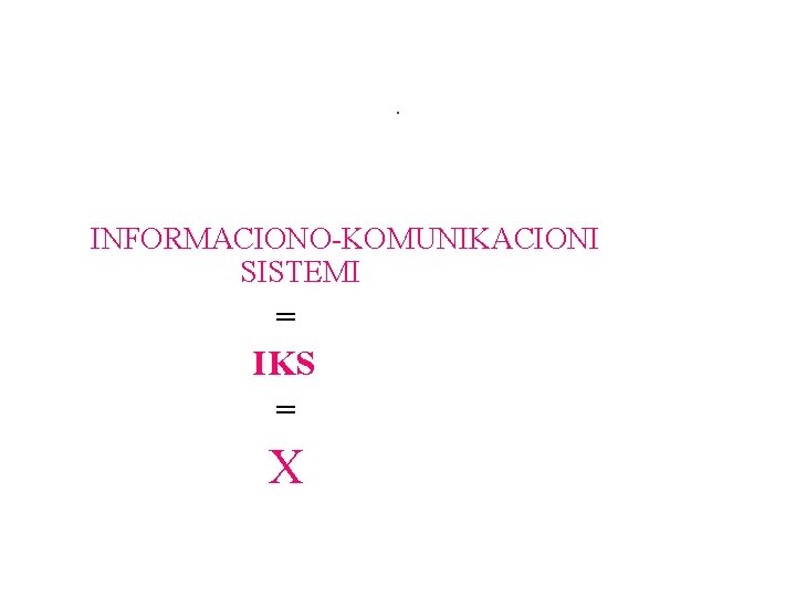 . INFORMACIONO-KOMUNIKACIONI SISTEMI = IKS = X 